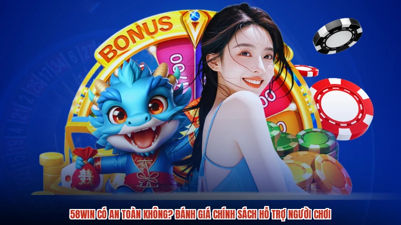 58WIN Có An Toàn Không? Đánh Giá Chính Sách Hỗ Trợ Người Chơi