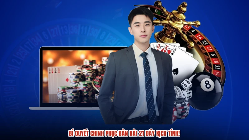 Bí quyết chinh phục bàn bài 21 đầy kịch tính