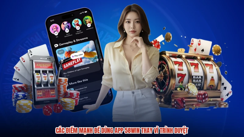 Các điểm mạnh để dùng app 58WIN thay vì trình duyệt