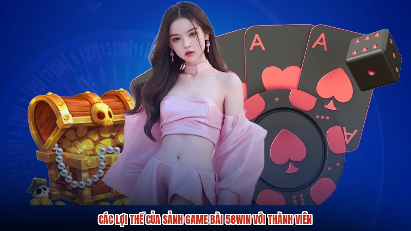 Các lợi thế của sảnh game bài 58WIN với thành viên