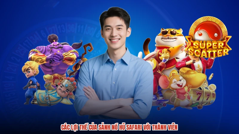 Các lợi thế của sảnh nổ hũ safari với thành viên