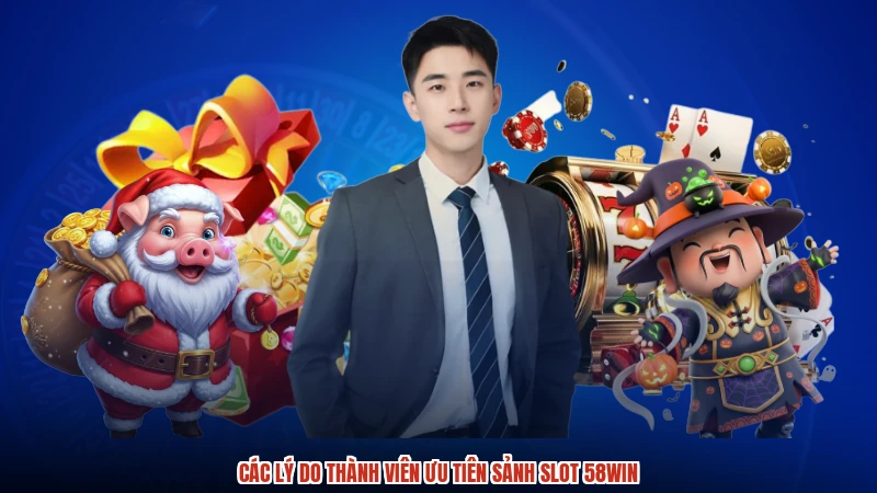 Các lý do thành viên ưu tiên sảnh slot 58WIN