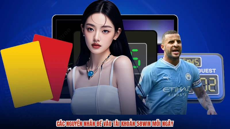 Các nguyên nhân để vào tài khoản 58WIN mỗi ngày