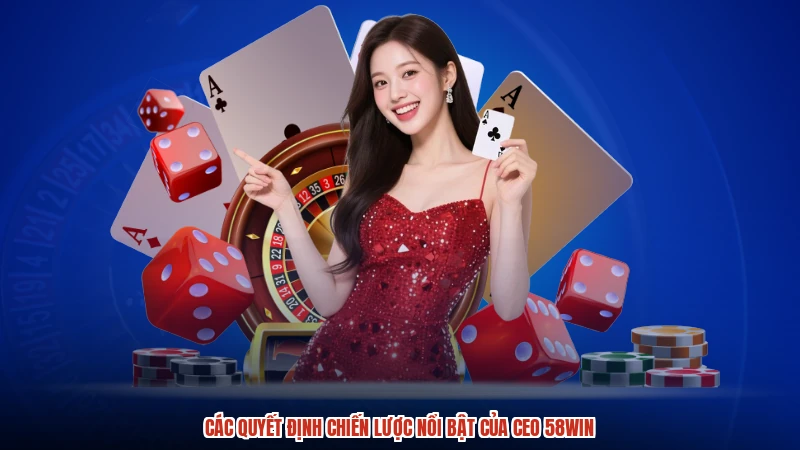 Các quyết định chiến lược nổi bật của CEO 58WIN
