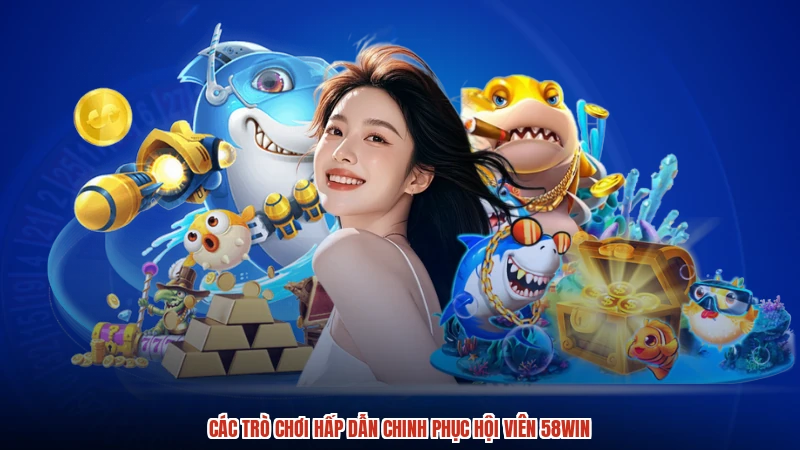 Các trò chơi hấp dẫn chinh phục hội viên 58WIN