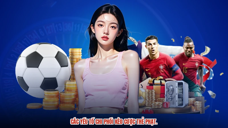 Các yếu tố chi phối kèo cược thẻ phạt.