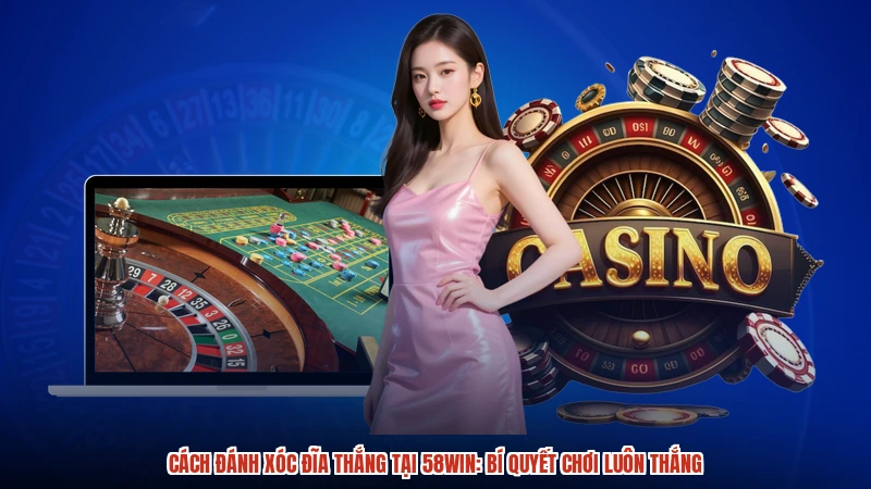 Cách Đánh Xóc Đĩa Thắng Tại 58WIN: Bí Quyết Chơi Luôn Thắng
