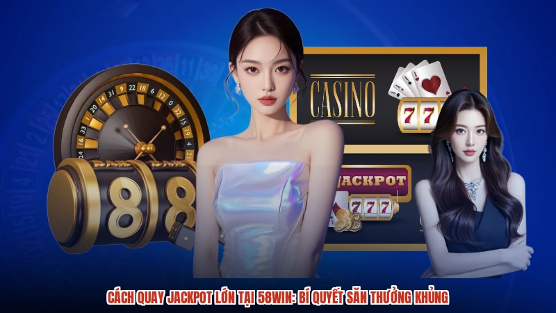 Cách Quay Jackpot Lớn Tại 58WIN: Bí Quyết Săn Thưởng Khủng