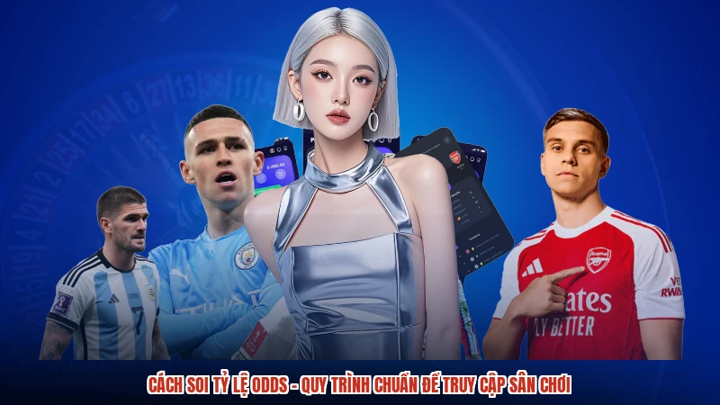 Cách Soi Tỷ Lệ Odds - Quy Trình Chuẩn Để Truy Cập Sân Chơi