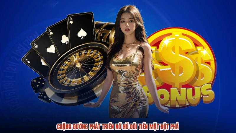 Chặng đường phát triển nổ hũ đổi tiền mặt đột phá