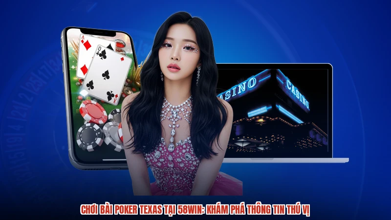 Chơi Bài Poker Texas Tại 58WIN: Khám Phá Thông Tin Thú Vị