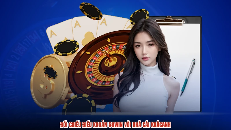 Đối chiếu điều khoản 58WIN với nhà cái khácanh