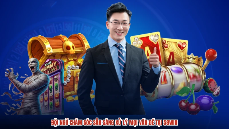 Đội ngũ chăm sóc sẵn sàng xử lý mọi vấn đề tại 58WIN