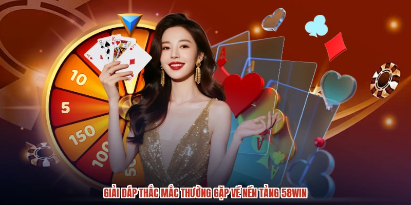Giải đáp thắc mắc thường gặp về nền tảng 58WIN