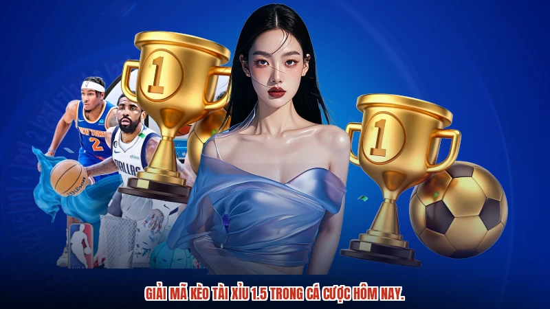 Giải mã kèo tài xỉu 1.5 trong cá cược hôm nay.