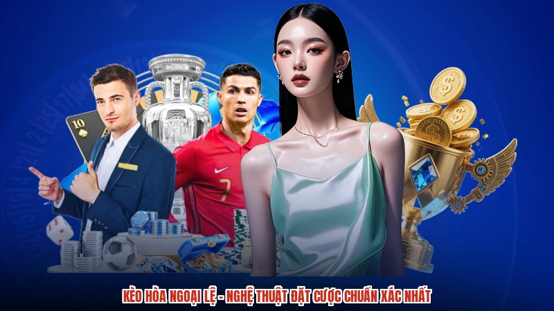 Kèo Hòa Ngoại Lệ - Nghệ Thuật Đặt Cược Chuẩn Xác Nhất