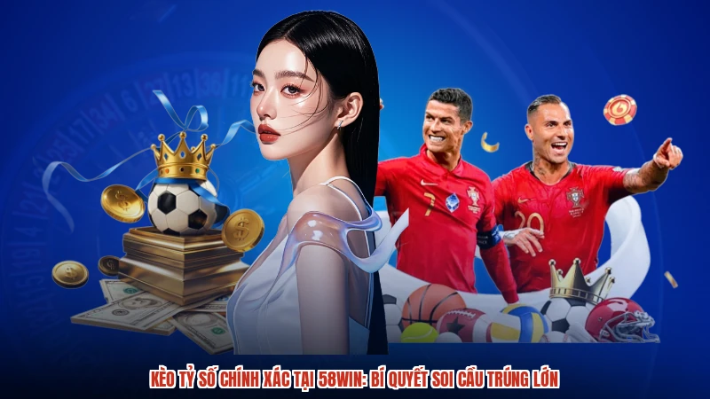 Kèo Tỷ Số Chính Xác Tại 58WIN: Bí Quyết Soi Cầu Trúng Lớn