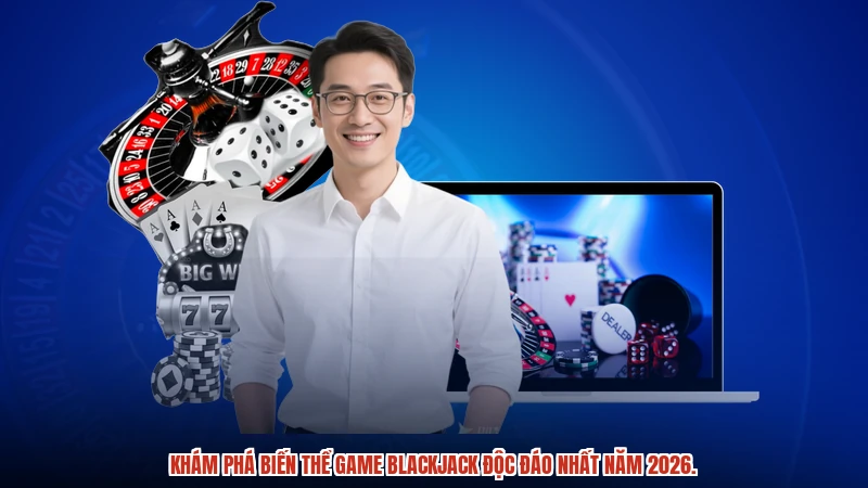 Khám phá biến thể game blackjack độc đáo nhất năm 2026.