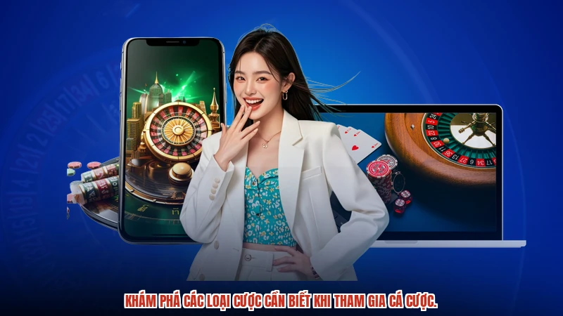 Khám phá các loại cược cần biết khi tham gia cá cược.