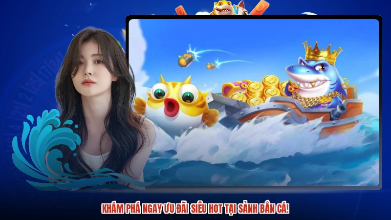 Khám phá ngay ưu đãi siêu HOT tại sảnh bắn cá