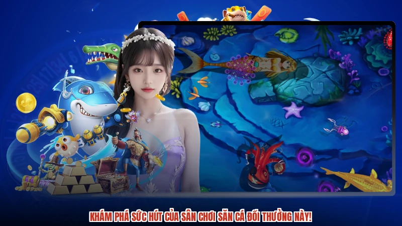 Khám phá sức hút của sân chơi săn cá đổi thưởng này