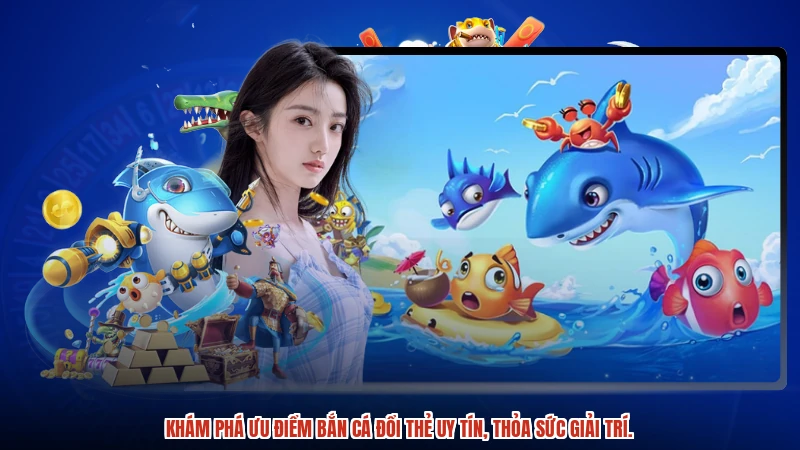 Khám phá ưu điểm bắn cá đổi thẻ uy tín, thỏa sức giải trí.