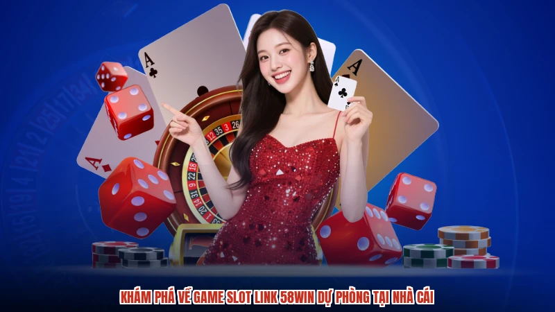 Khám phá về game slot link 58WIN dự phòng tại nhà cái