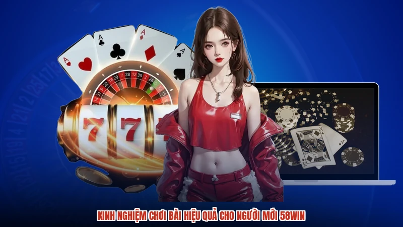 Kinh nghiệm chơi bài hiệu quả cho người mới 58WIN