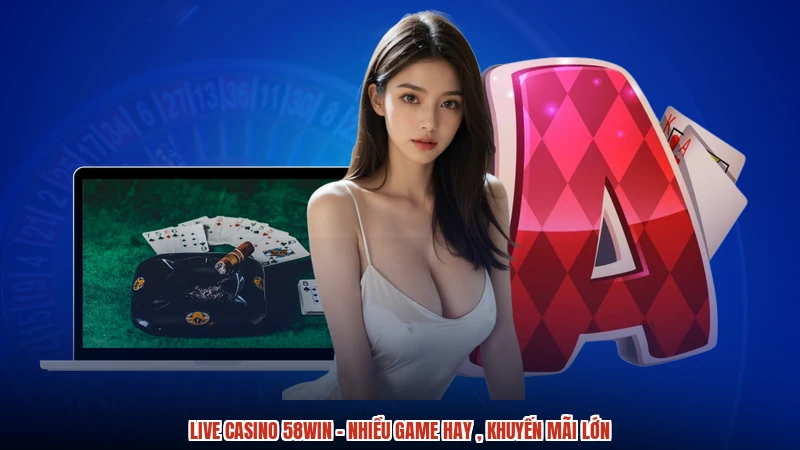 Live Casino 58WIN - Nhiều Game Hay , Khuyến Mãi Lớn