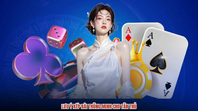 Lưu ý xếp bài thông minh cho tân thủ