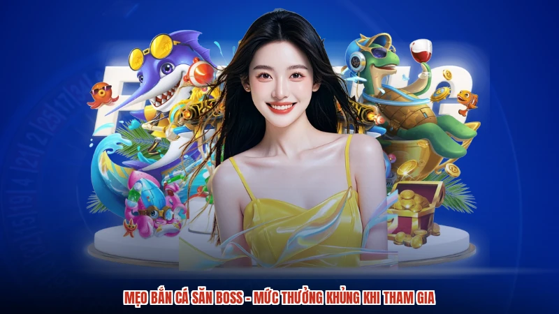 Mẹo Bắn Cá Săn Boss - Mức Thưởng Khủng Khi Tham Gia