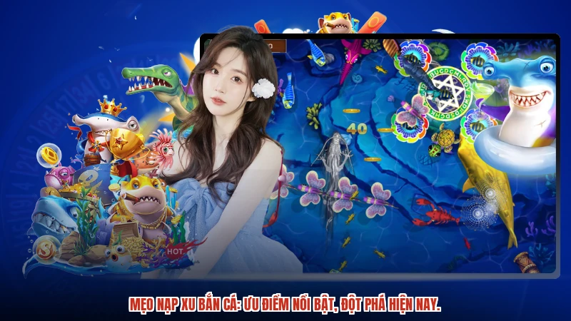 Mẹo nạp xu bắn cá: Ưu điểm nổi bật, đột phá hiện nay.