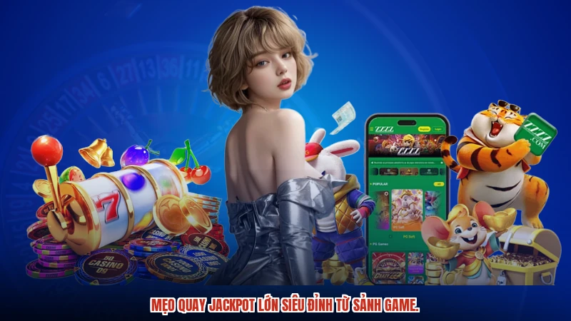 Mẹo quay jackpot lớn siêu đỉnh từ sảnh game.