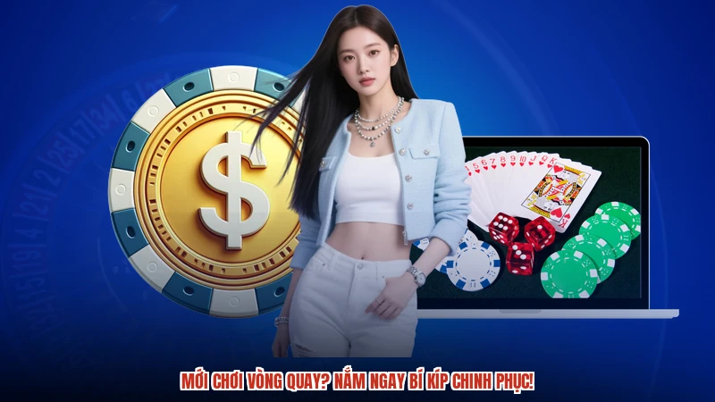 Mới chơi vòng quay? Nắm ngay bí kíp chinh phục