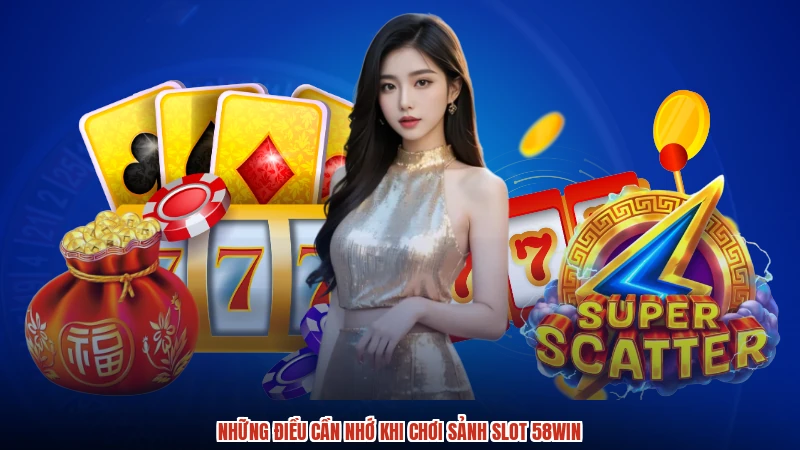 Những điều cần nhớ khi chơi sảnh slot 58WIN