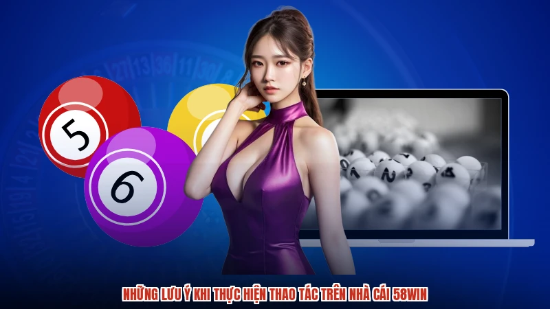 Những lưu ý khi thực hiện thao tác trên nhà cái 58WIN