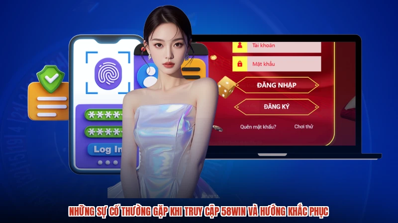 Những sự cố thường gặp khi truy cập 58WIN và hướng khắc phục