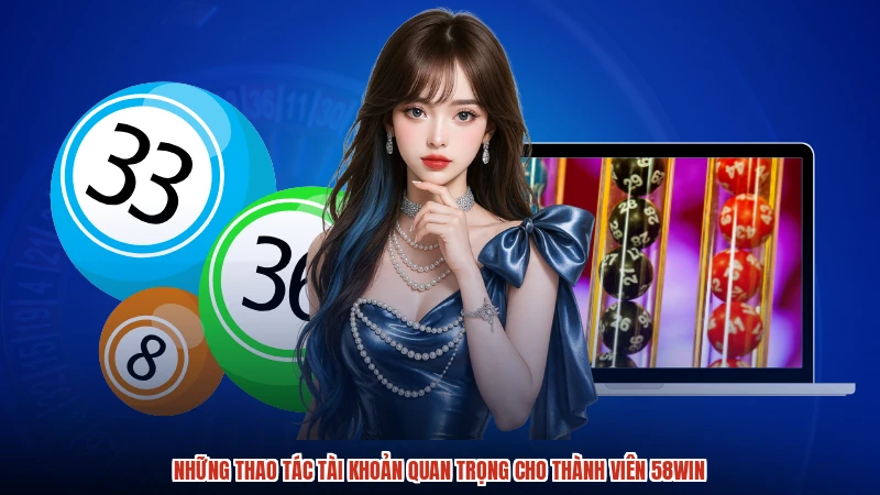 Những thao tác tài khoản quan trọng cho thành viên 58WIN