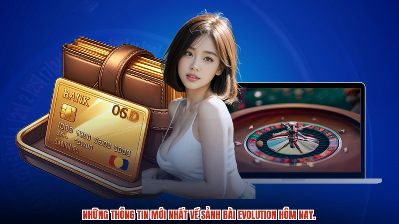 Những thông tin mới nhất về sảnh bài evolution hôm nay.
