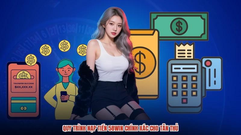 Quy trình nạp tiền 58WIN chính xác cho tân thủ