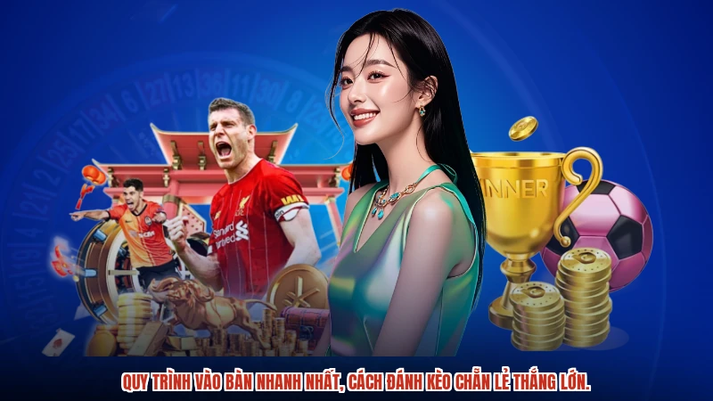 Quy trình vào bàn nhanh nhất, cách đánh kèo chẵn lẻ thắng lớn.
