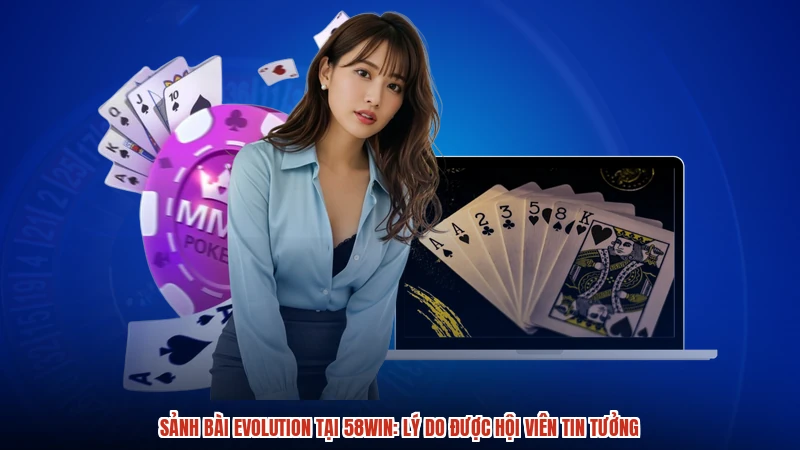Sảnh Bài Evolution Tại 58WIN: Lý Do Được Hội Viên Tin Tưởng