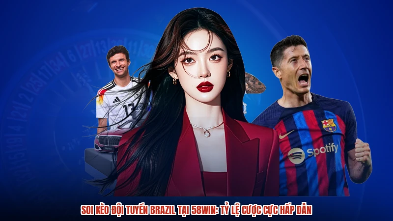 Soi Kèo Đội Tuyển Brazil Tại 58WIN: Tỷ Lệ Cược Cực Hấp Dẫn