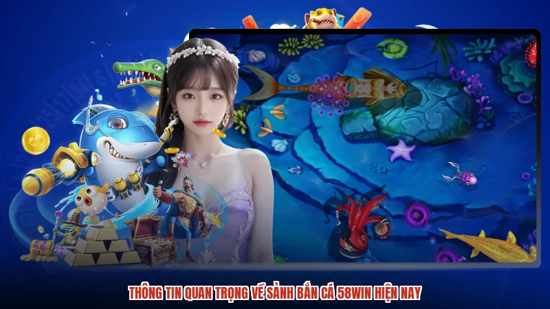 Thông tin quan trọng về sảnh bắn cá 58WIN hiện nay