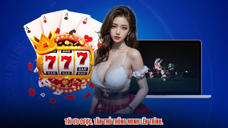 Tối ưu cược, tân thủ thông minh lên trình.