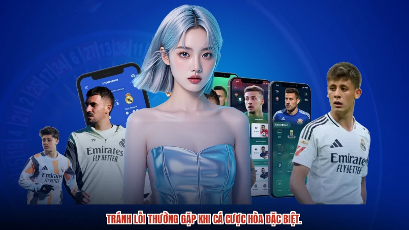 Tránh lỗi thường gặp khi cá cược hòa đặc biệt.